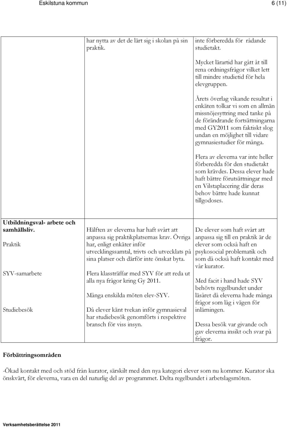 Årets överlag vikande resultat i enkäten tolkar vi som en allmän missnöjesyttring med tanke på de förändrande fortsättningarna med GY2011 som faktiskt slog undan en möjlighet till vidare