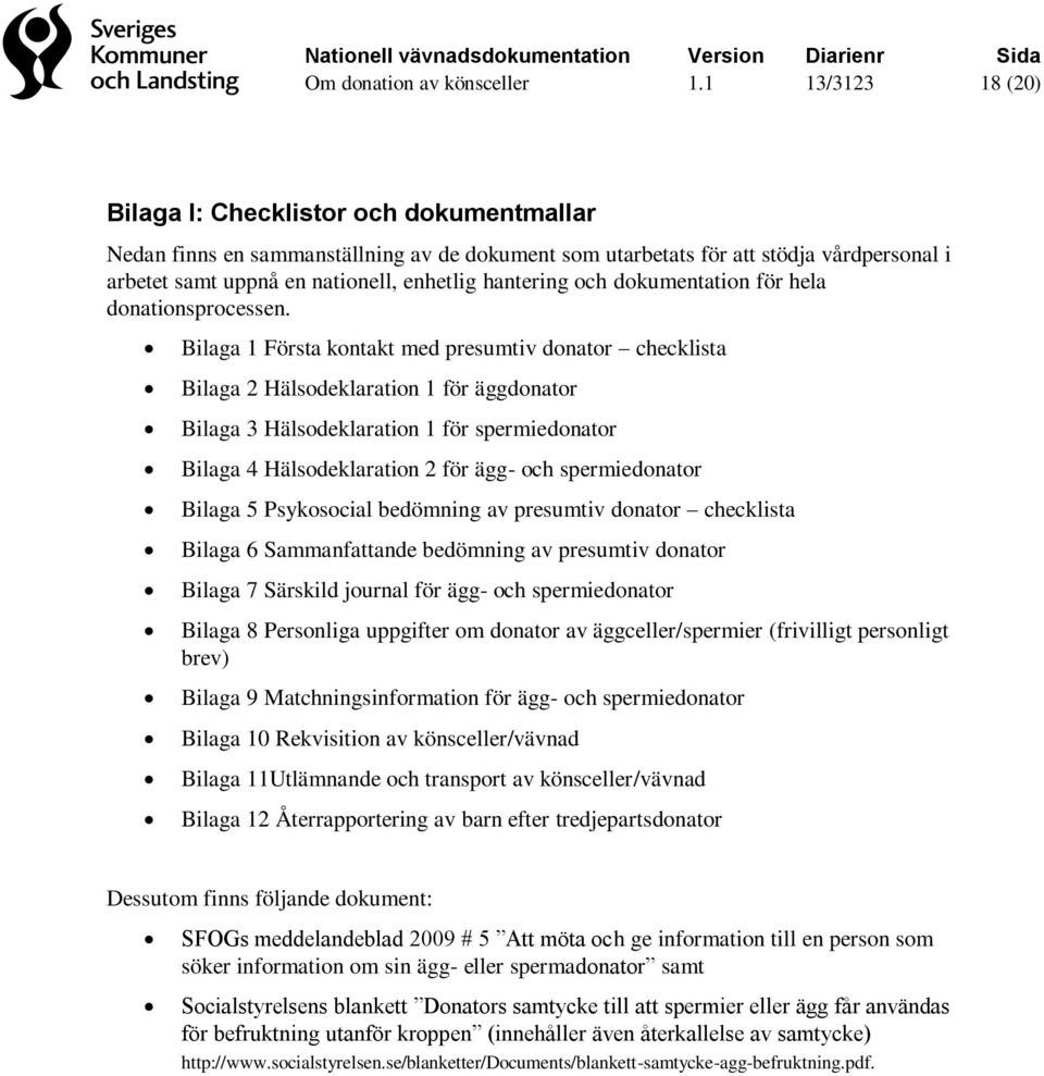 Bilaga 1 Första kontakt med presumtiv donator checklista Bilaga 2 Hälsodeklaration 1 för äggdonator Bilaga 3 Hälsodeklaration 1 för spermiedonator Bilaga 4 Hälsodeklaration 2 för ägg- och