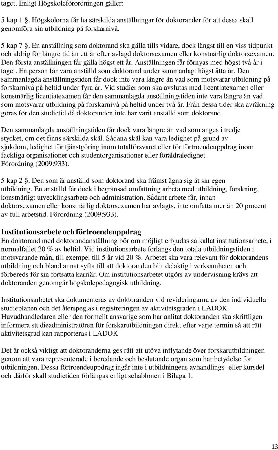 Den första anställningen får gälla högst ett år. Anställningen får förnyas med högst två år i taget. En person får vara anställd som doktorand under sammanlagt högst åtta år.