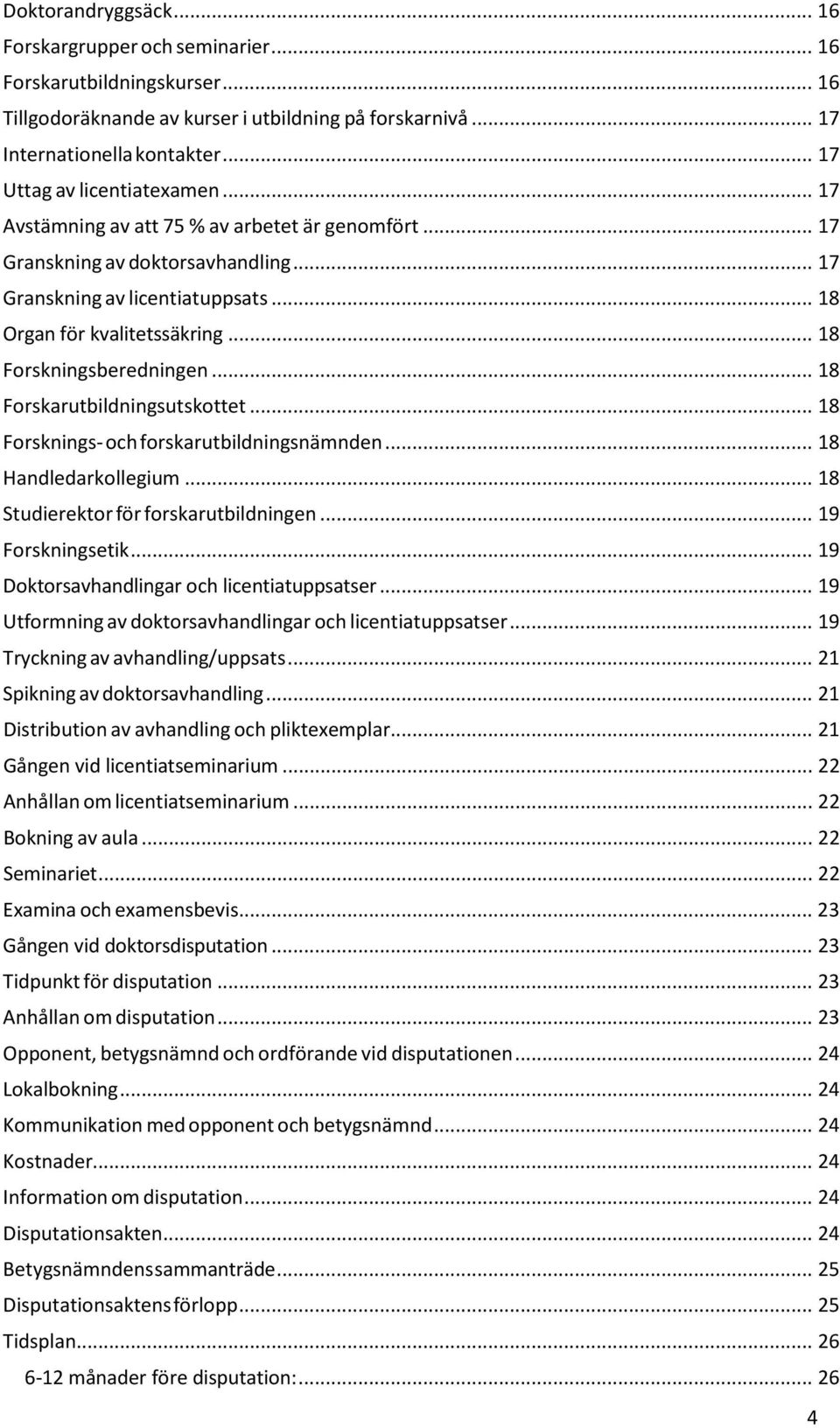 .. 18 Forskningsberedningen... 18 Forskarutbildningsutskottet... 18 Forsknings- och forskarutbildningsnämnden... 18 Handledarkollegium... 18 Studierektor för forskarutbildningen... 19 Forskningsetik.