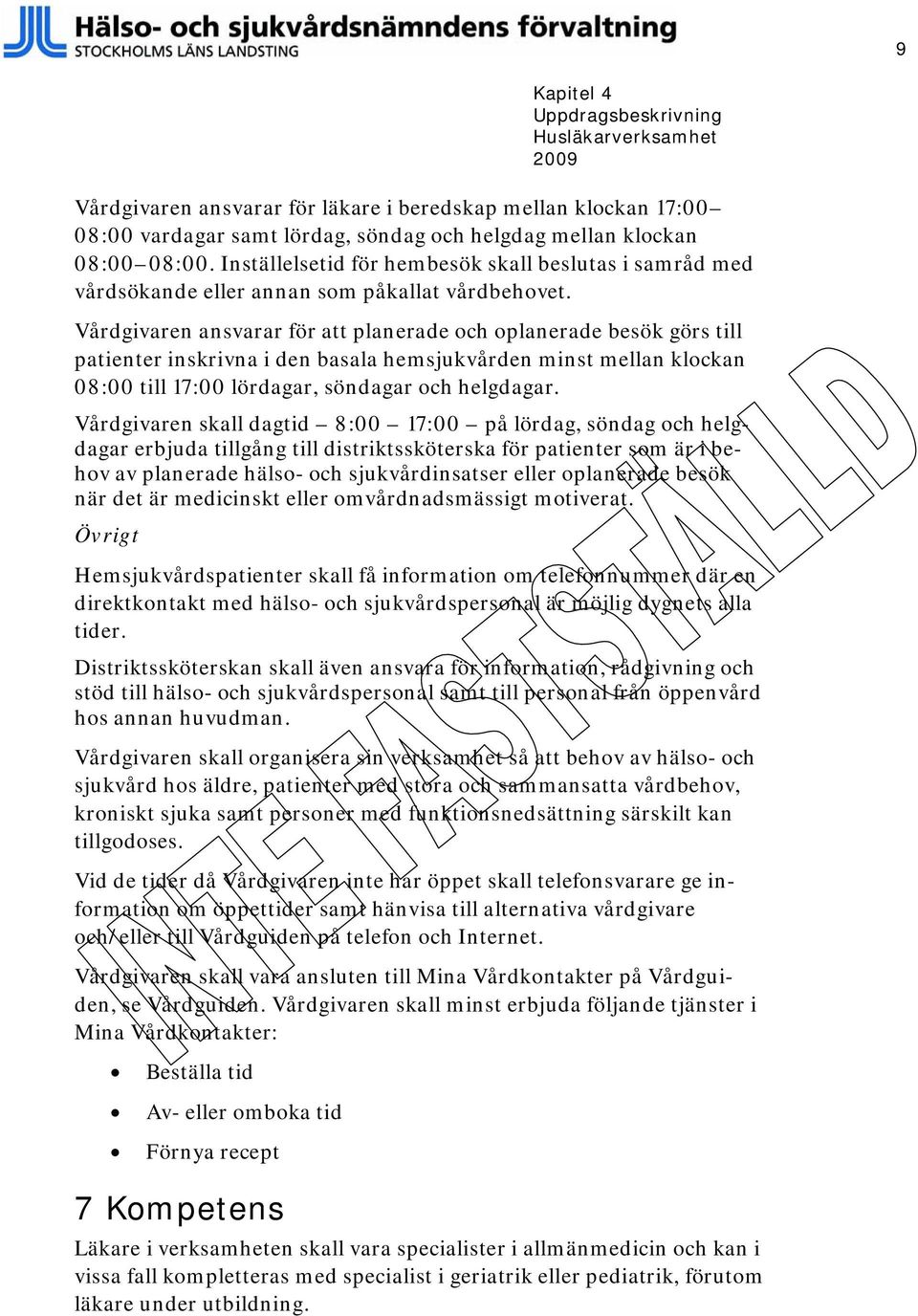 Vårdgivaren ansvarar för att planerade och oplanerade besök görs till patienter inskrivna i den basala hemsjukvården minst mellan klockan 08:00 till 17:00 lördagar, söndagar och helgdagar.