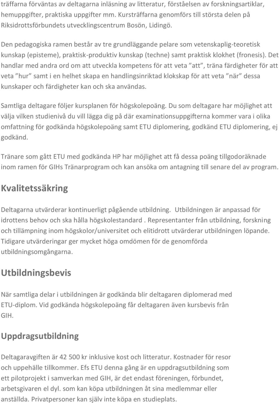 Den pedagogiska ramen består av tre grundläggande pelare som vetenskaplig-teoretisk kunskap (episteme), praktisk-produktiv kunskap (techne) samt praktisk klokhet (fronesis).