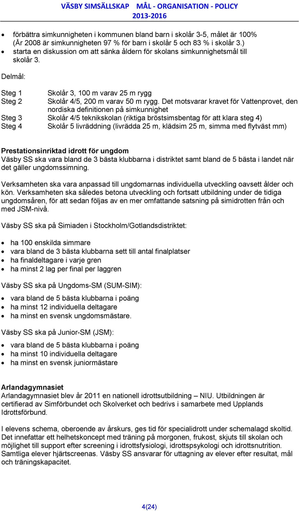 Det motsvarar kravet för Vattenprovet, den nordiska definitionen på simkunnighet Steg 3 Skolår 4/5 teknikskolan (riktiga bröstsimsbentag för att klara steg 4) Steg 4 Skolår 5 livräddning (livrädda 25