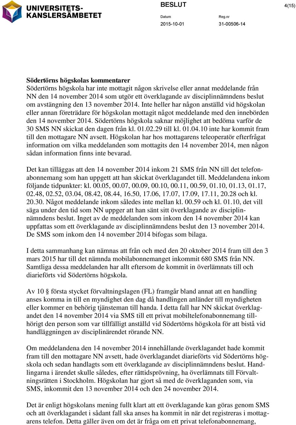 Södertörns högskola saknar möjlighet att bedöma varför de 30 SMS NN skickat den dagen från kl. 01.02.29 till kl. 01.04.10 inte har kommit fram till den mottagare NN avsett.