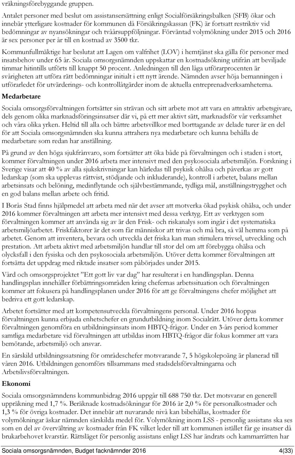 bedömningar av nyansökningar och tvåårsuppföljningar. Förväntad volymökning under 2015 och 2016 är sex personer per år till en kostnad av 3500 tkr.