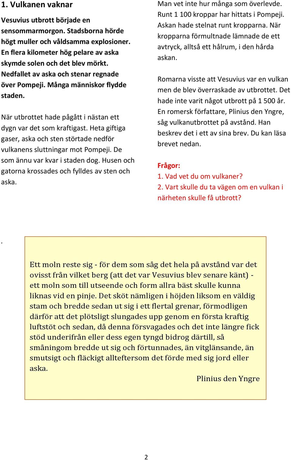 Heta giftiga gaser, aska och sten störtade nedför vulkanens sluttningar mot Pompeji. De som ännu var kvar i staden dog. Husen och gatorna krossades och fylldes av sten och aska.