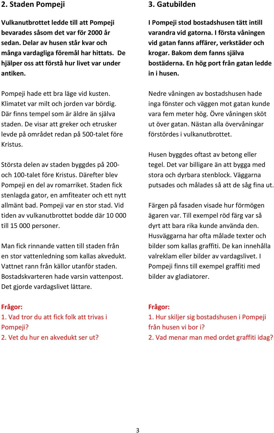 De visar att greker och etrusker levde på området redan på 500-talet före Kristus. Största delen av staden byggdes på 200- och 100-talet före Kristus. Därefter blev Pompeji en del av romarriket.