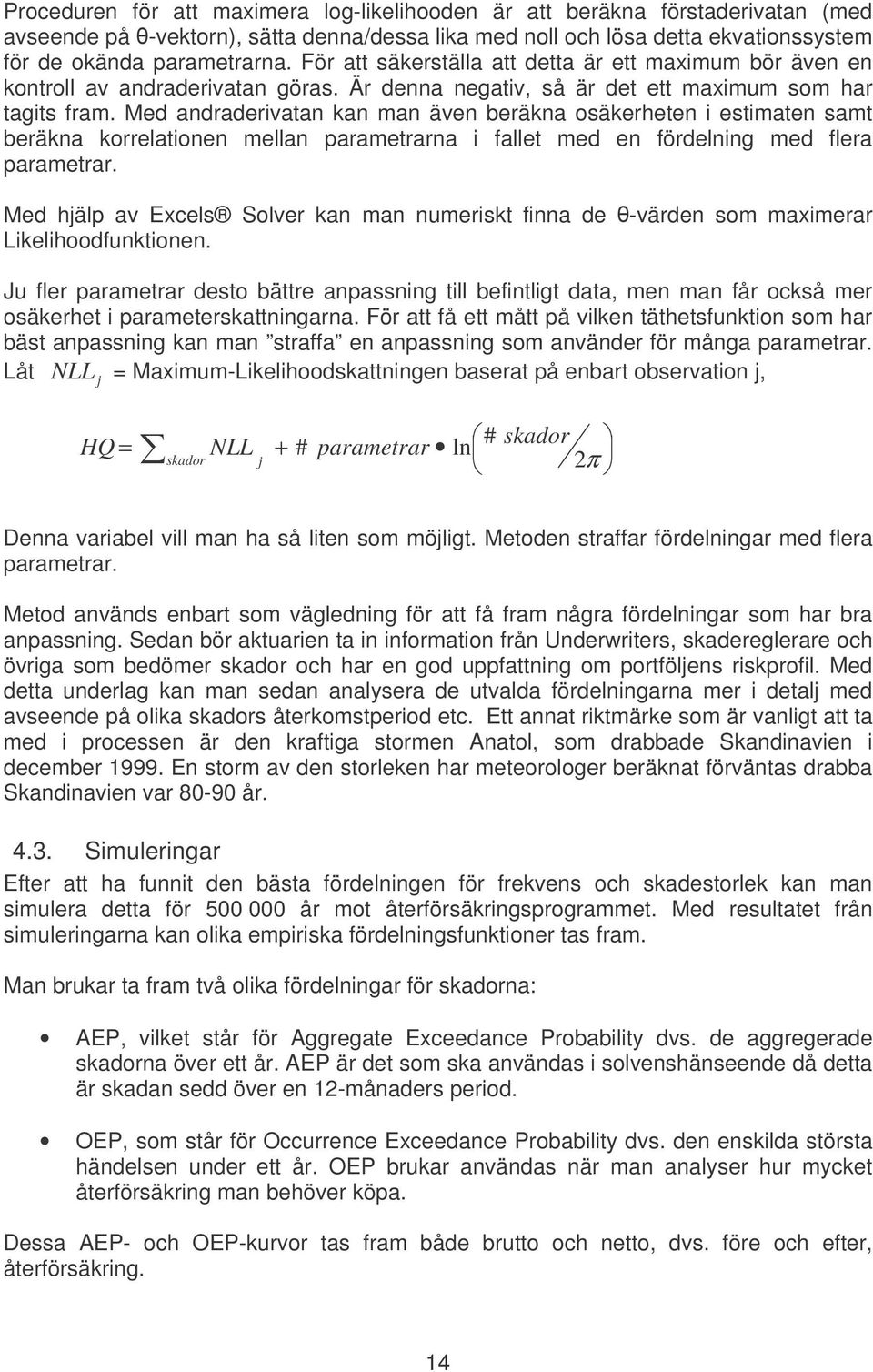 Med andraderivatan kan man även beräkna osäkerheten i estimaten samt beräkna korrelationen mellan parametrarna i fallet med en fördelning med flera parametrar.