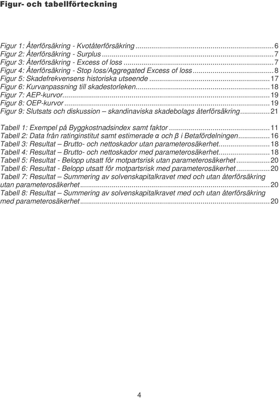 ..19 Figur 9: Slutsats och diskussion skandinaviska skadebolags återförsäkring...21 Tabell 1: Eempel på Byggkostnadsinde samt faktor.