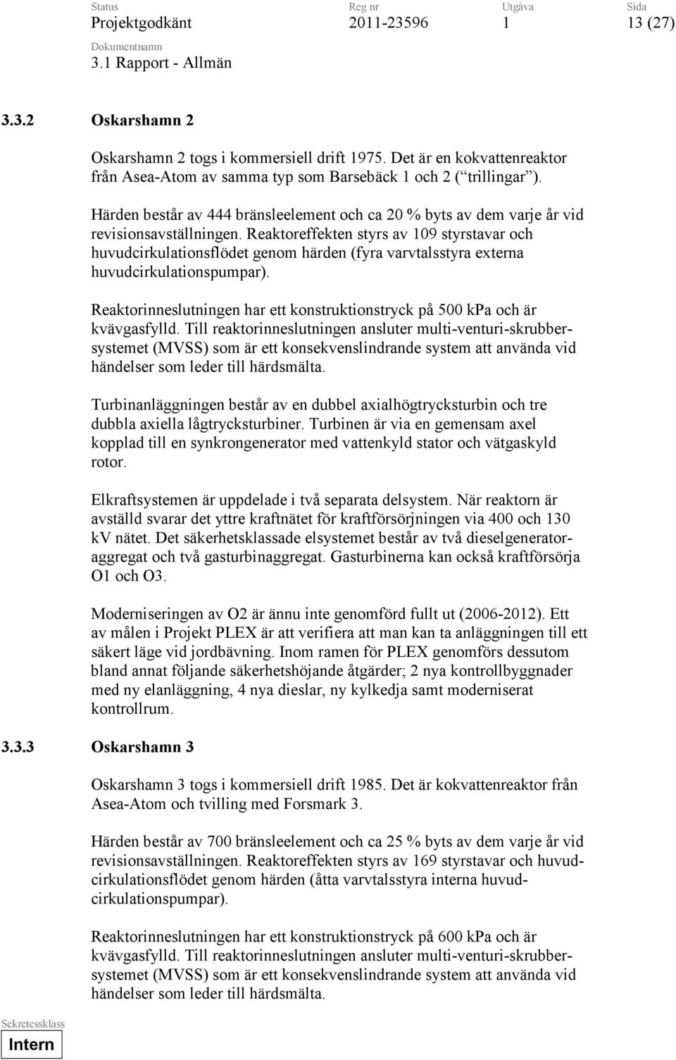 Reaktoreffekten styrs av 09 styrstavar och huvudcirkulationsflödet genom härden (fyra varvtalsstyra externa huvudcirkulationspumpar).