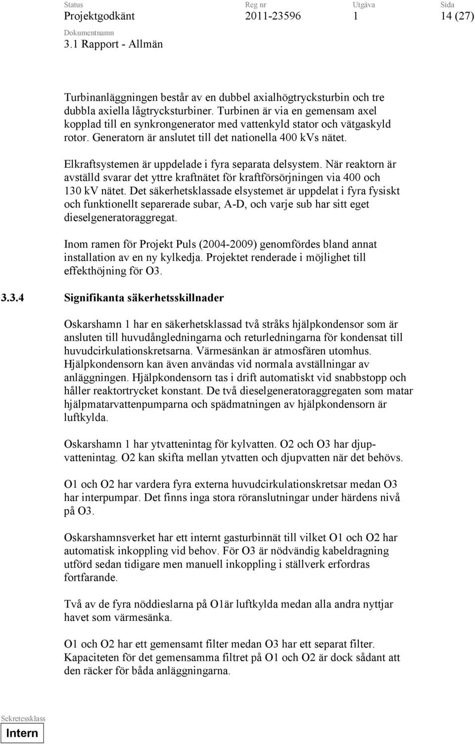 Elkraftsystemen är uppdelade i fyra separata delsystem. När reaktorn är avställd svarar det yttre kraftnätet för kraftförsörjningen via 400 och 30 kv nätet.