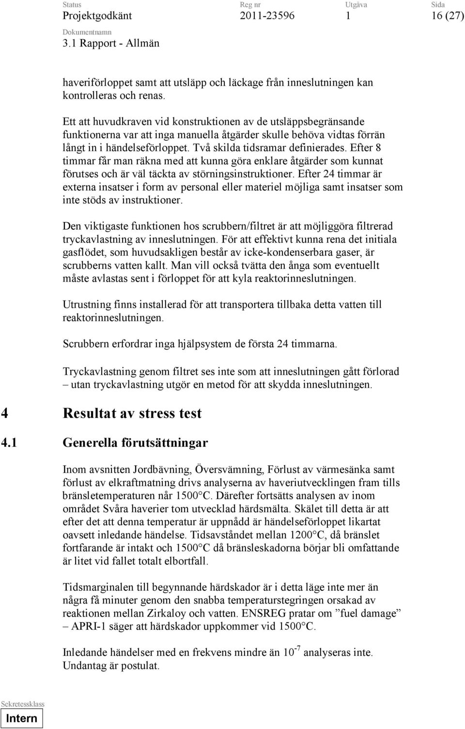 Två skilda tidsramar definierades. Efter 8 timmar får man räkna med att kunna göra enklare åtgärder som kunnat förutses och är väl täckta av störningsinstruktioner.