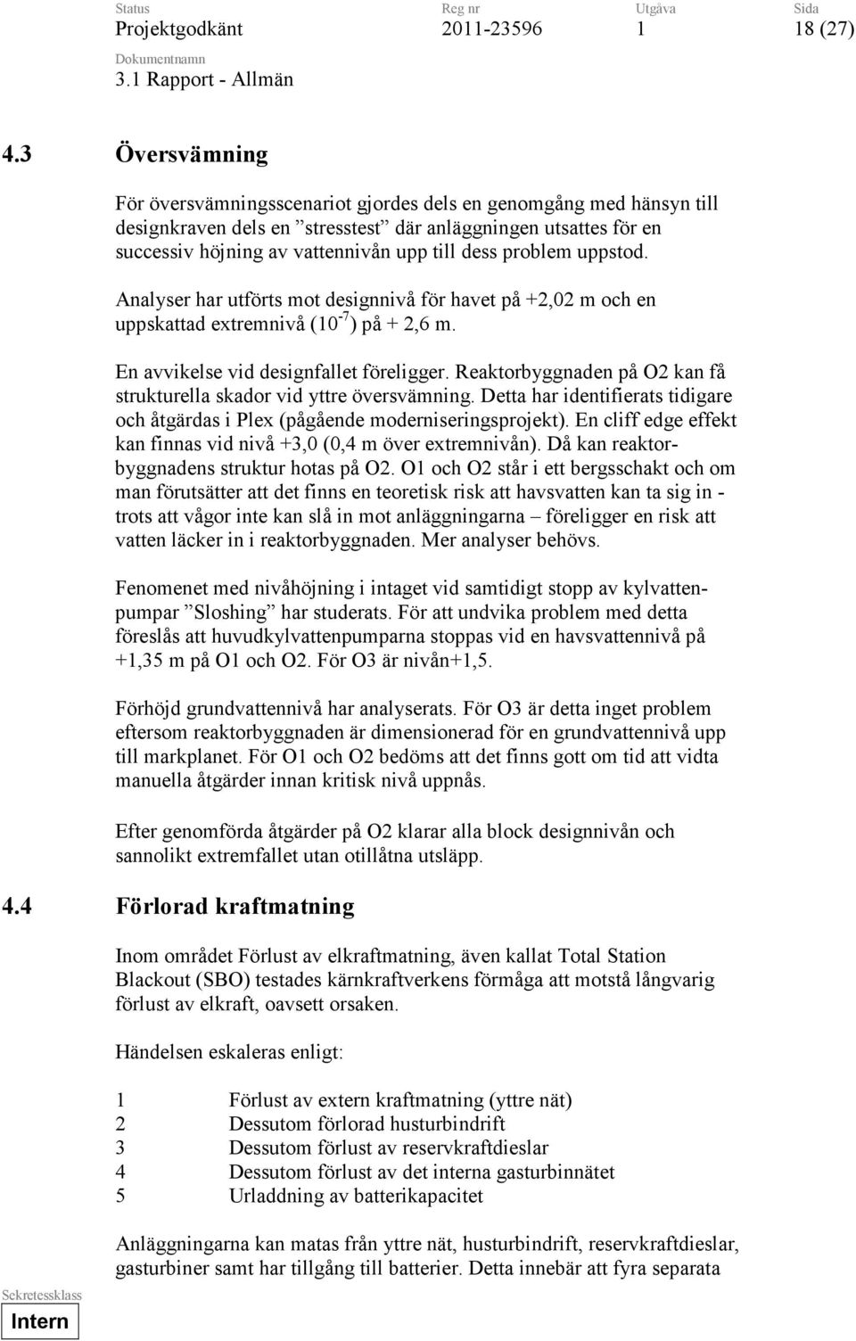 dess problem uppstod. Analyser har utförts mot designnivå för havet på +2,02 m och en uppskattad extremnivå (0-7 ) på + 2,6 m. En avvikelse vid designfallet föreligger.