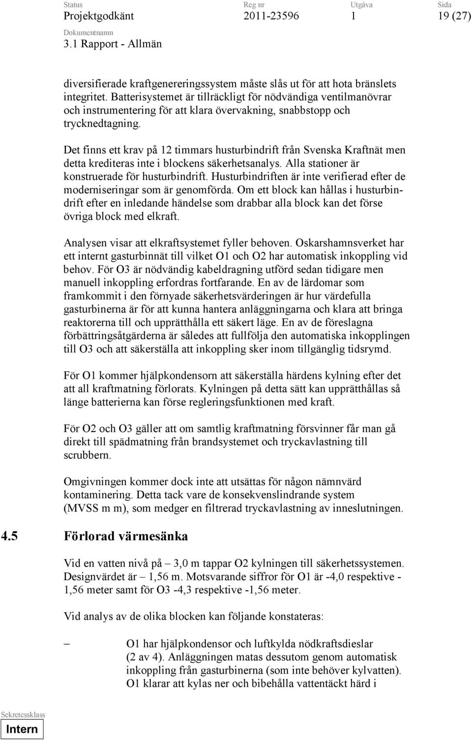 Det finns ett krav på 2 timmars husturbindrift från Svenska Kraftnät men detta krediteras inte i blockens säkerhetsanalys. Alla stationer är konstruerade för husturbindrift.