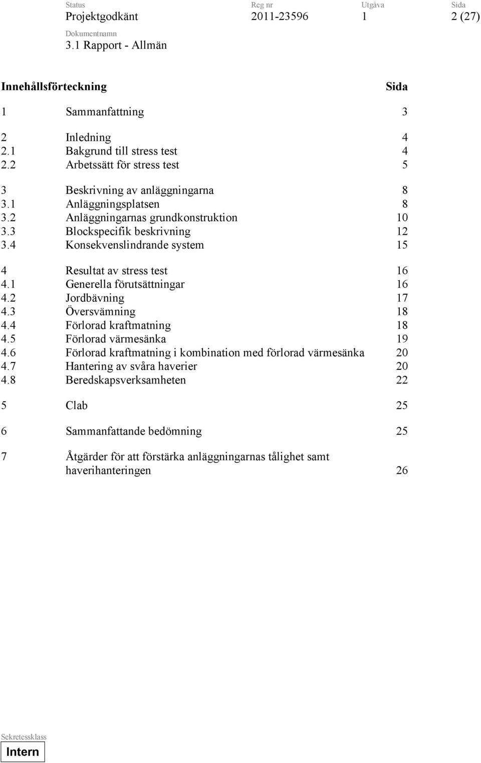 4 Konsekvenslindrande system 5 4 Resultat av stress test 6 4. Generella förutsättningar 6 4.2 Jordbävning 7 4.3 Översvämning 8 4.4 Förlorad kraftmatning 8 4.