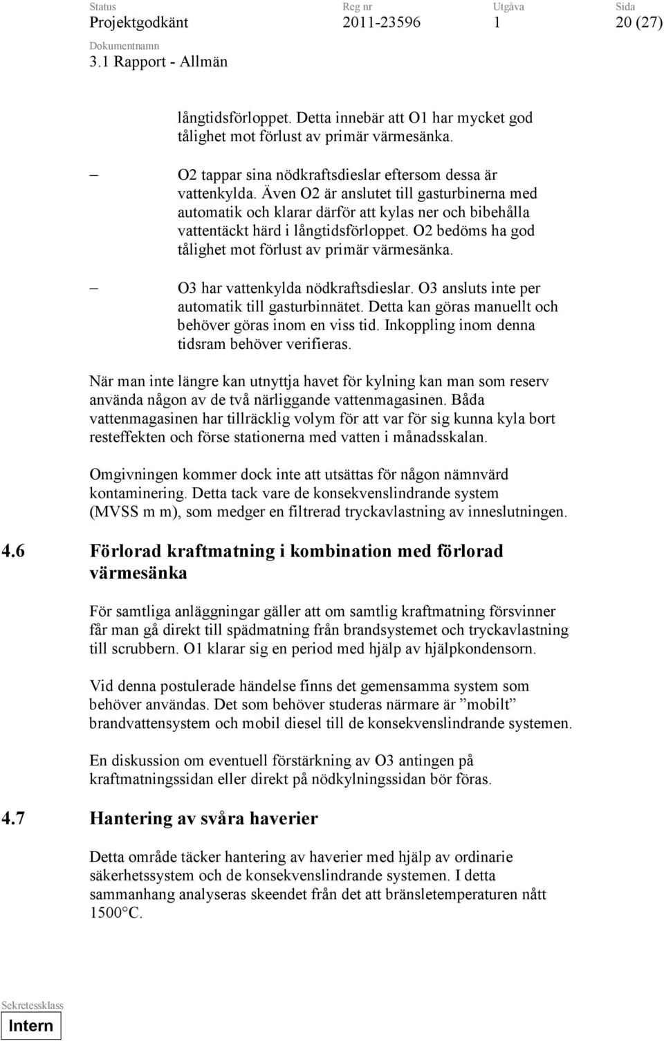 O3 har vattenkylda nödkraftsdieslar. O3 ansluts inte per automatik till gasturbinnätet. Detta kan göras manuellt och behöver göras inom en viss tid. Inkoppling inom denna tidsram behöver verifieras.