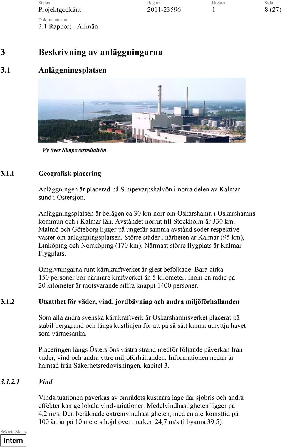 Anläggningsplatsen är belägen ca 30 km norr om Oskarshamn i Oskarshamns kommun och i Kalmar län. Avståndet norrut till Stockholm är 330 km.