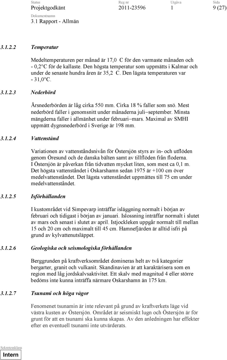 Mest nederbörd faller i genomsnitt under månaderna juliseptember. Minsta mängderna faller i allmänhet under februarimars. Maximal av SMHI uppmätt dygnsnederbörd i Sverige är 98 mm.