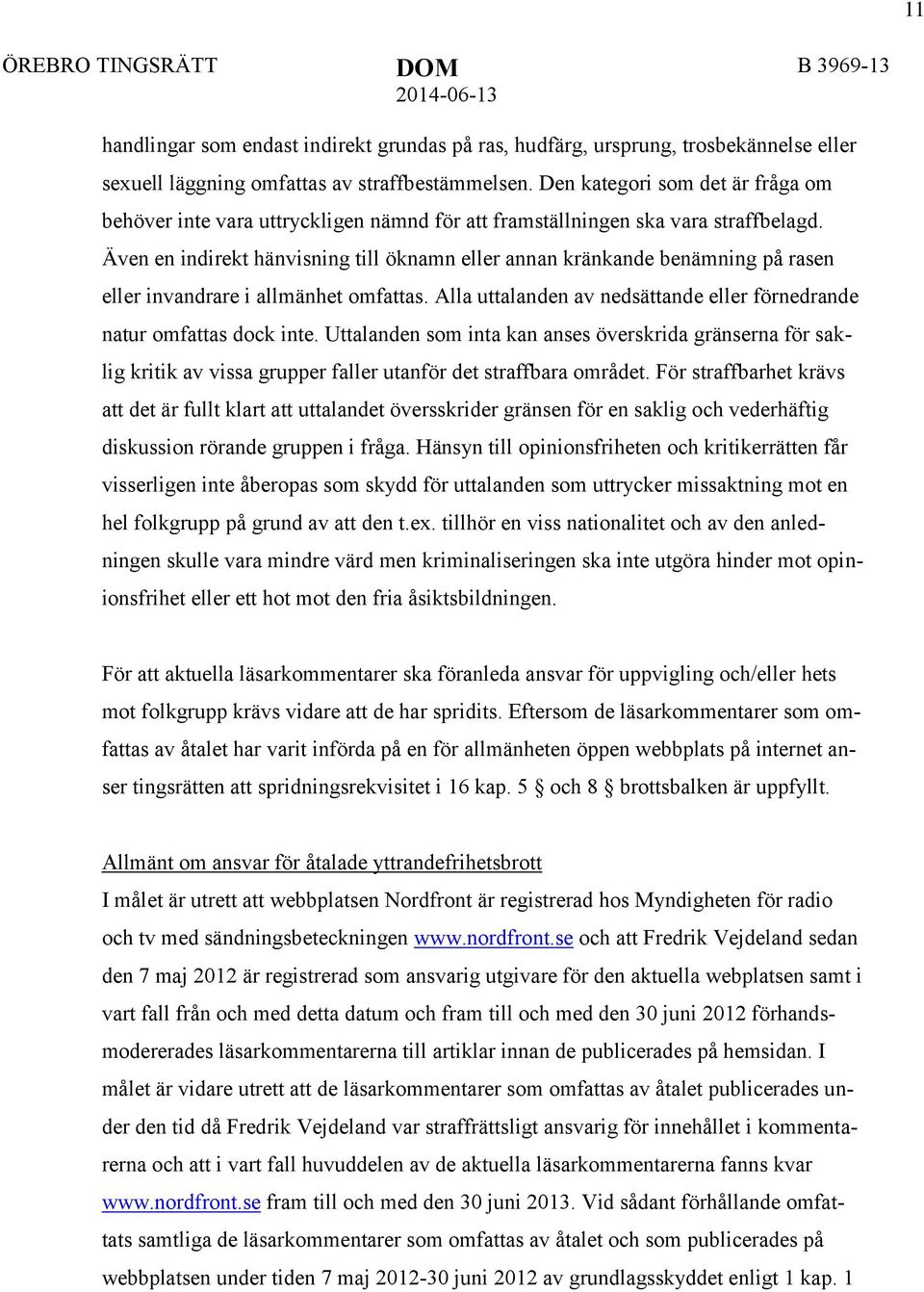 Även en indirekt hänvisning till öknamn eller annan kränkande benämning på rasen eller invandrare i allmänhet omfattas. Alla uttalanden av nedsättande eller förnedrande natur omfattas dock inte.