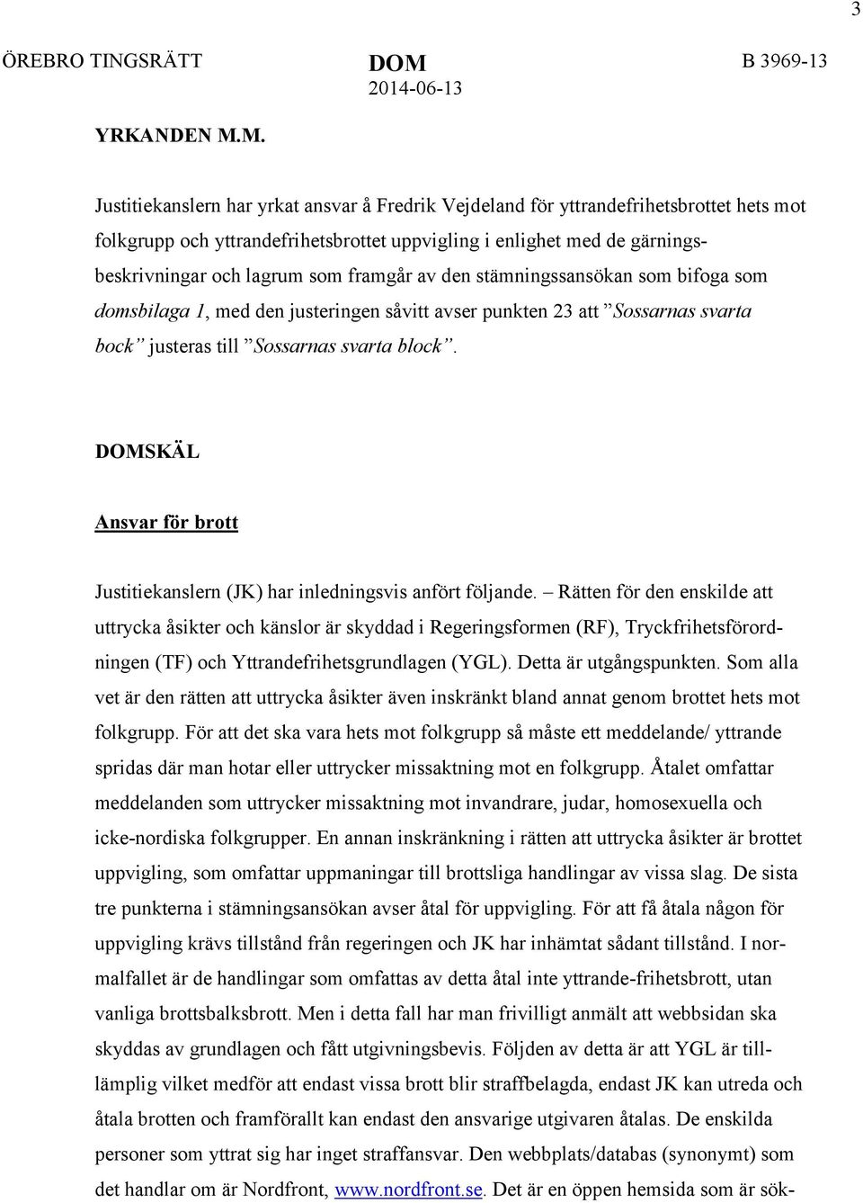 gärningsbeskrivningar och lagrum som framgår av den stämningssansökan som bifoga som domsbilaga 1, med den justeringen såvitt avser punkten 23 att Sossarnas svarta bock justeras till Sossarnas svarta