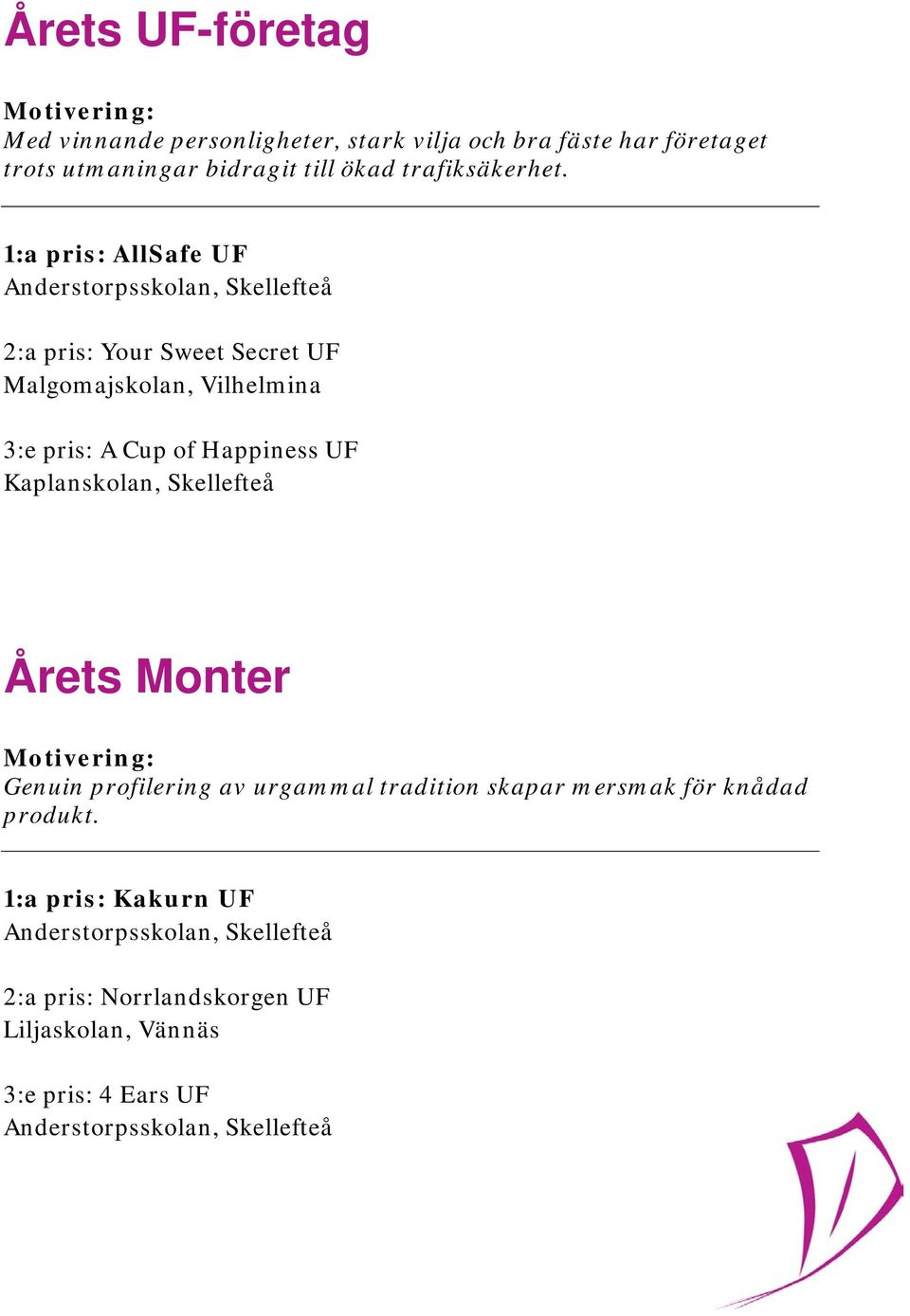 1:a pris: AllSafe UF 2:a pris: Your Sweet Secret UF Malgomajskolan, Vilhelmina 3:e pris: A Cup of Happiness UF