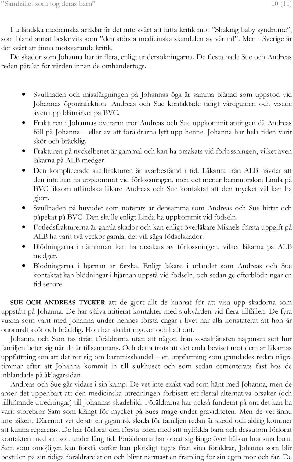 De flesta hade Sue och Andreas redan påtalat för vården innan de omhändertogs. Svullnaden och missfärgningen på Johannas öga är samma blånad som uppstod vid Johannas ögoninfektion.