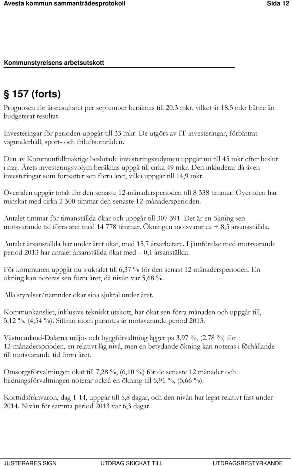 Den av Kommunfullmäktige beslutade investeringsvolymen uppgår nu till 45 mkr efter beslut i maj. Årets investeringsvolym beräknas uppgå till cirka 49 mkr.