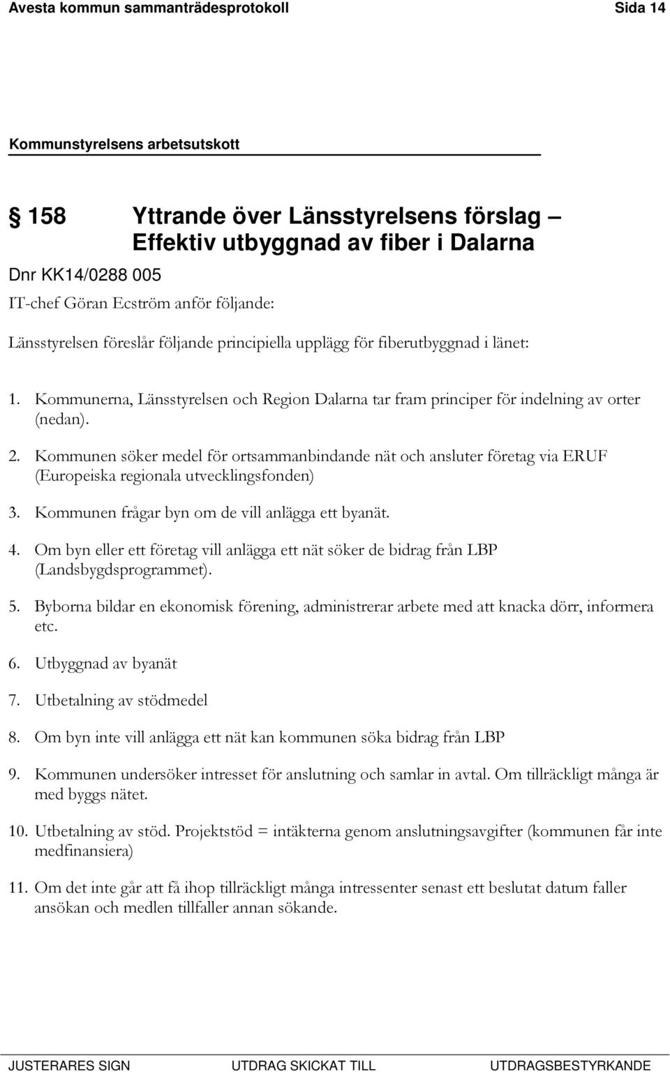 Kommunen söker medel för ortsammanbindande nät och ansluter företag via ERUF (Europeiska regionala utvecklingsfonden) 3. Kommunen frågar byn om de vill anlägga ett byanät. 4.