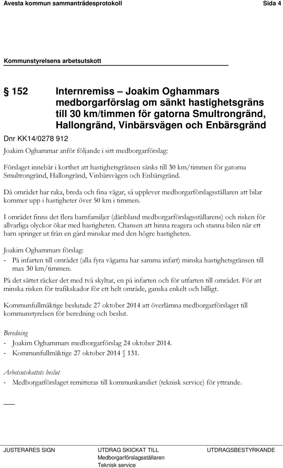 Vinbärsvägen och Enbärsgränd. Då området har raka, breda och fina vägar, så upplever medborgarförslagsställaren att bilar kommer upp i hastigheter över 50 km i timmen.