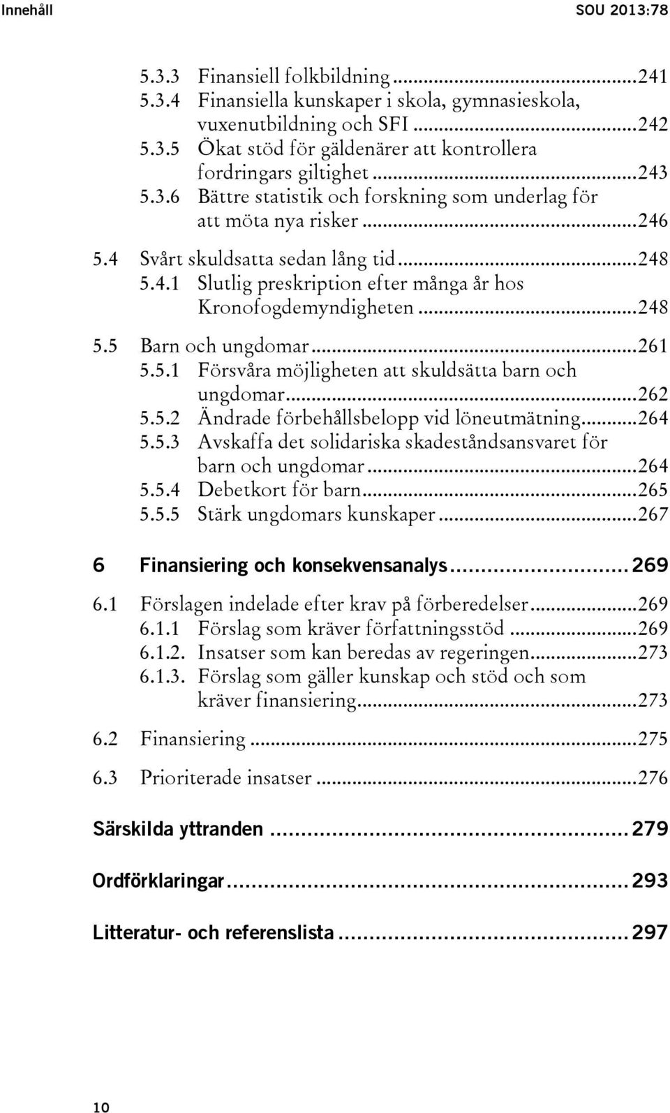 .. 248 5.5 Barn och ungdomar... 261 5.5.1 Försvåra möjligheten att skuldsätta barn och ungdomar... 262 5.5.2 Ändrade förbehållsbelopp vid löneutmätning... 264 5.5.3 Avskaffa det solidariska skadeståndsansvaret för barn och ungdomar.