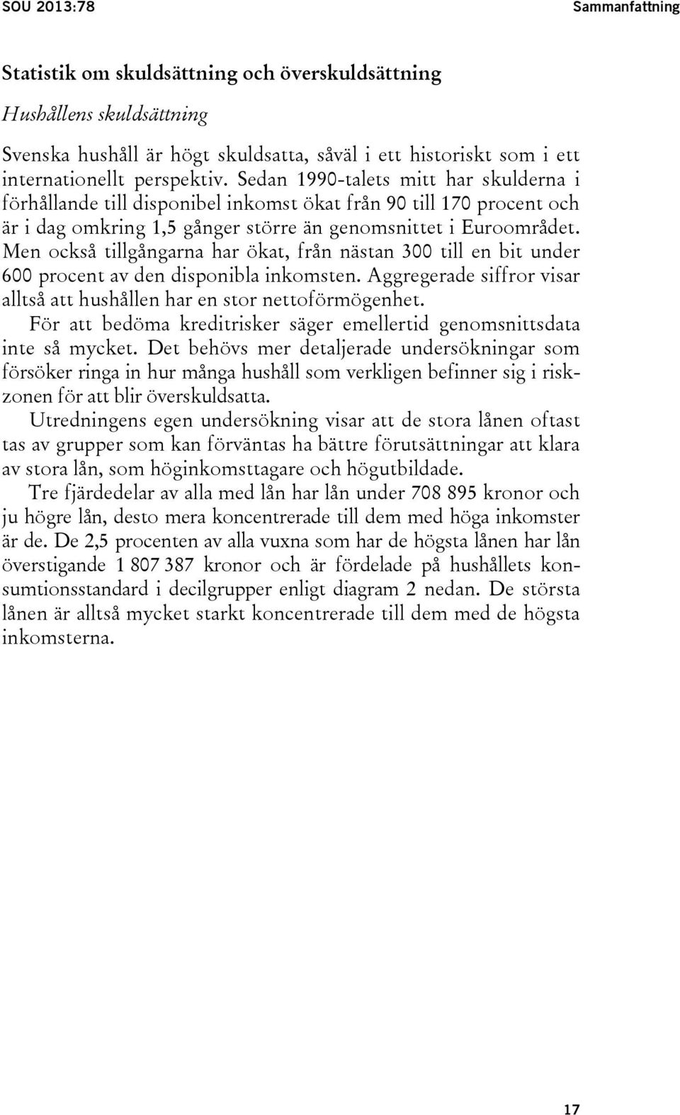 Men också tillgångarna har ökat, från nästan 300 till en bit under 600 procent av den disponibla inkomsten. Aggregerade siffror visar alltså att hushållen har en stor nettoförmögenhet.