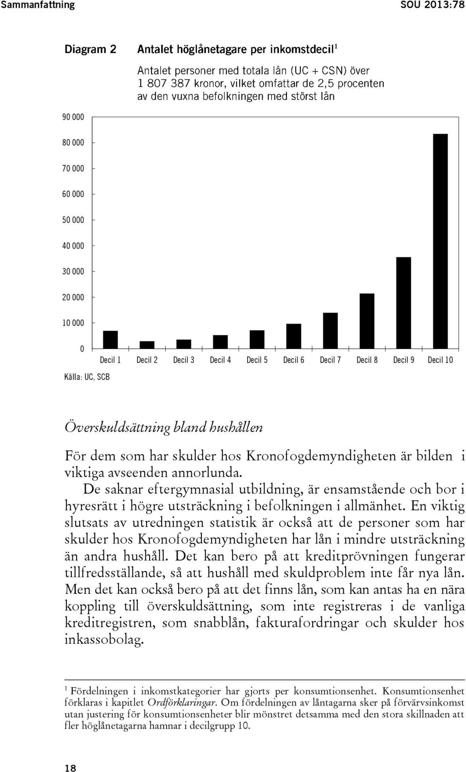 De saknar eftergymnasial utbildning, är ensamstående och bor i hyresrätt i högre utsträckning i befolkningen i allmänhet.