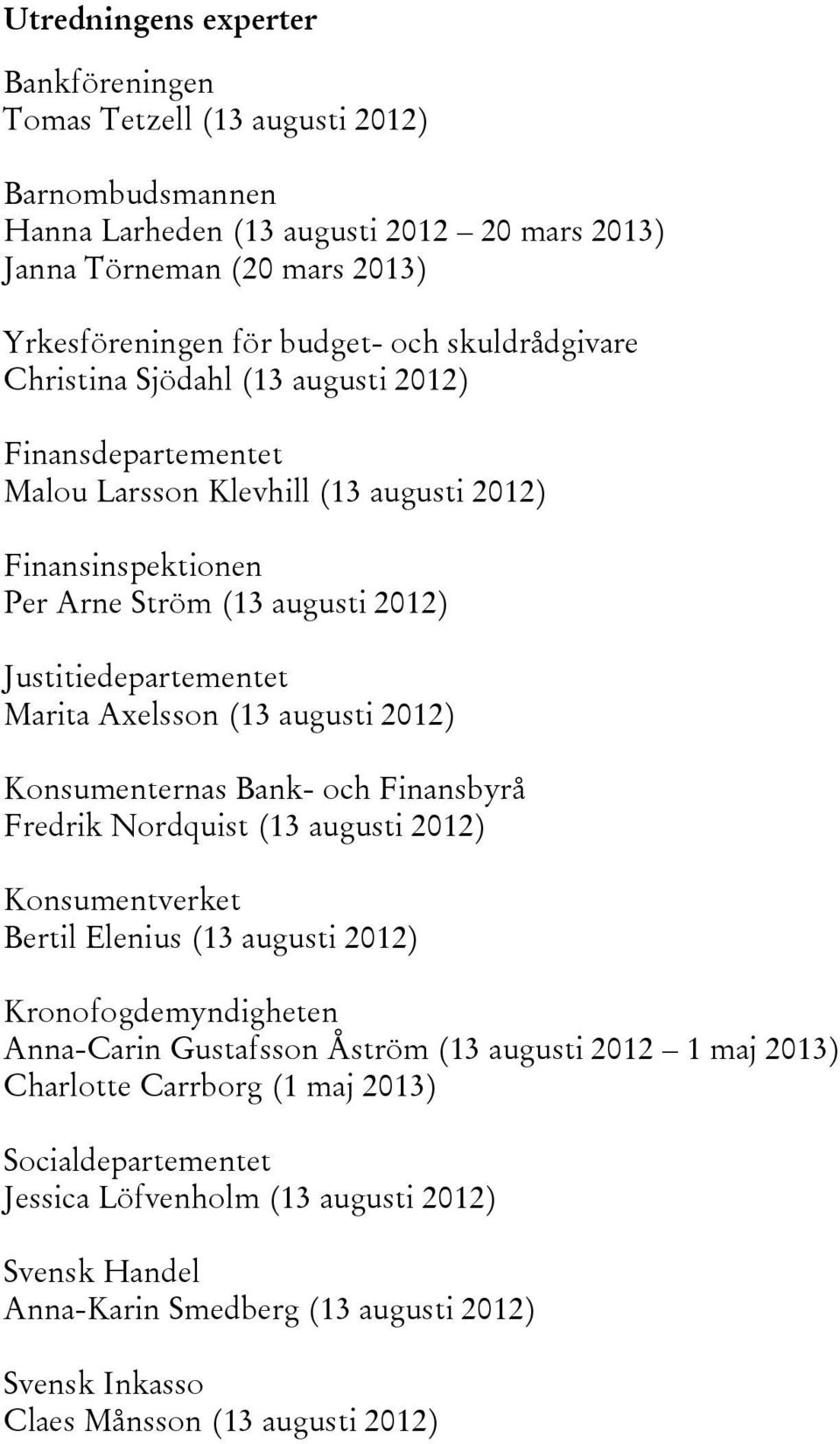 Axelsson (13 augusti 2012) Konsumenternas Bank- och Finansbyrå Fredrik Nordquist (13 augusti 2012) Konsumentverket Bertil Elenius (13 augusti 2012) Kronofogdemyndigheten Anna-Carin Gustafsson Åström