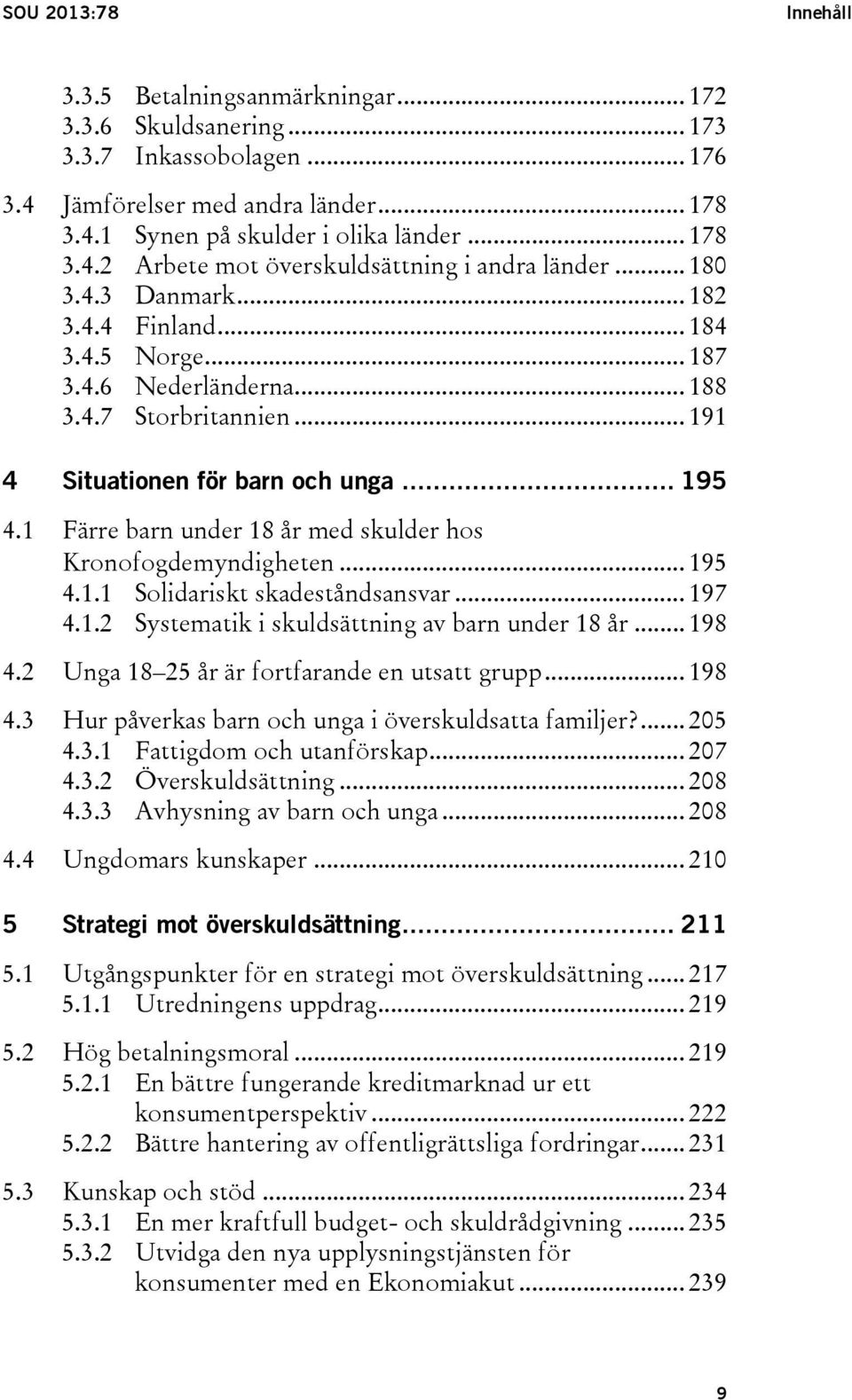 1 Färre barn under 18 år med skulder hos Kronofogdemyndigheten... 195 4.1.1 Solidariskt skadeståndsansvar... 197 4.1.2 Systematik i skuldsättning av barn under 18 år... 198 4.