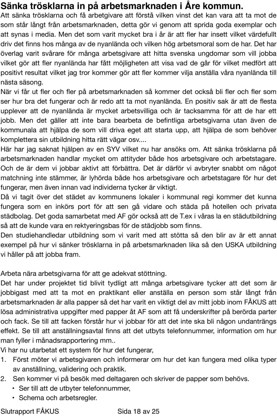 Men det som varit mycket bra i år är att fler har insett vilket värdefullt driv det finns hos många av de nyanlända och vilken hög arbetsmoral som de har.