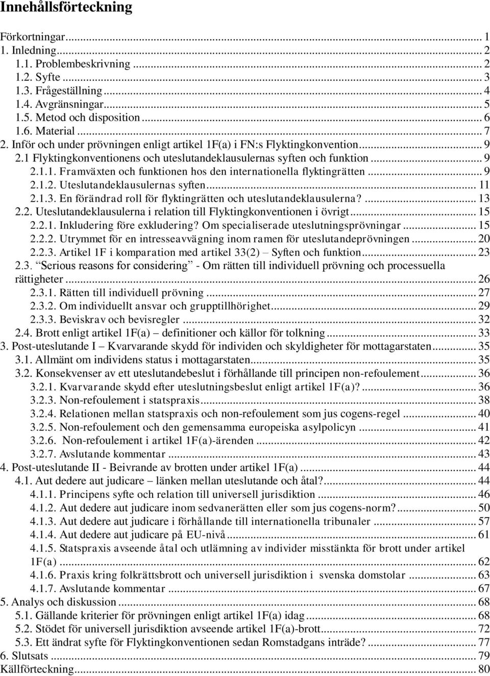 .. 9 2.1.2. Uteslutandeklausulernas syften... 11 2.1.3. En förändrad roll för flyktingrätten och uteslutandeklausulerna?... 13 2.2. Uteslutandeklausulerna i relation till Flyktingkonventionen i övrigt.