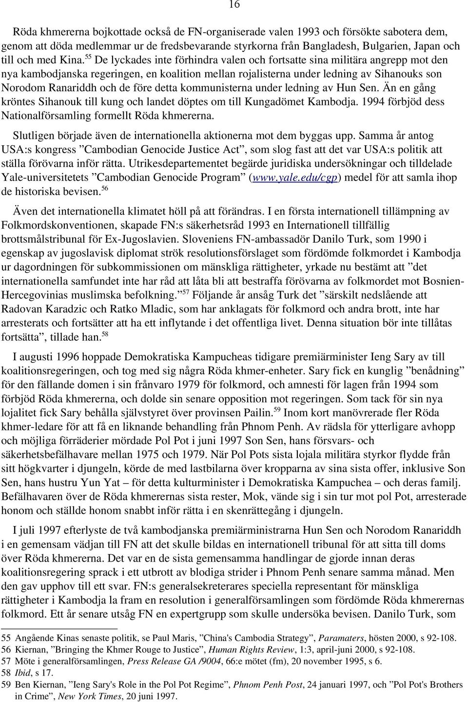 och de före detta kommunisterna under ledning av Hun Sen. Än en gång kröntes Sihanouk till kung och landet döptes om till Kungadömet Kambodja.