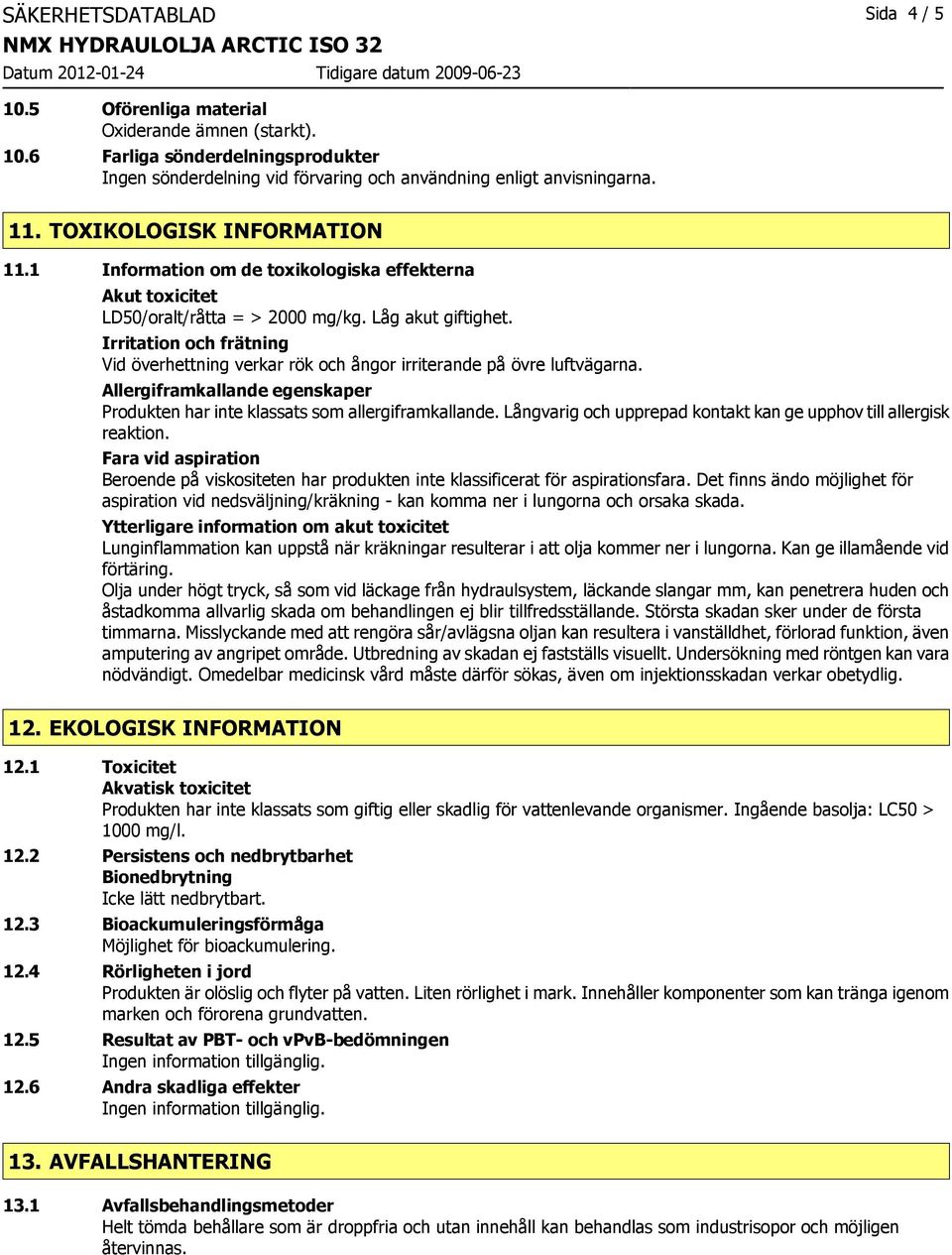 Irritation och frätning Vid överhettning verkar rök och ångor irriterande på övre luftvägarna. Allergiframkallande egenskaper Produkten har inte klassats som allergiframkallande.