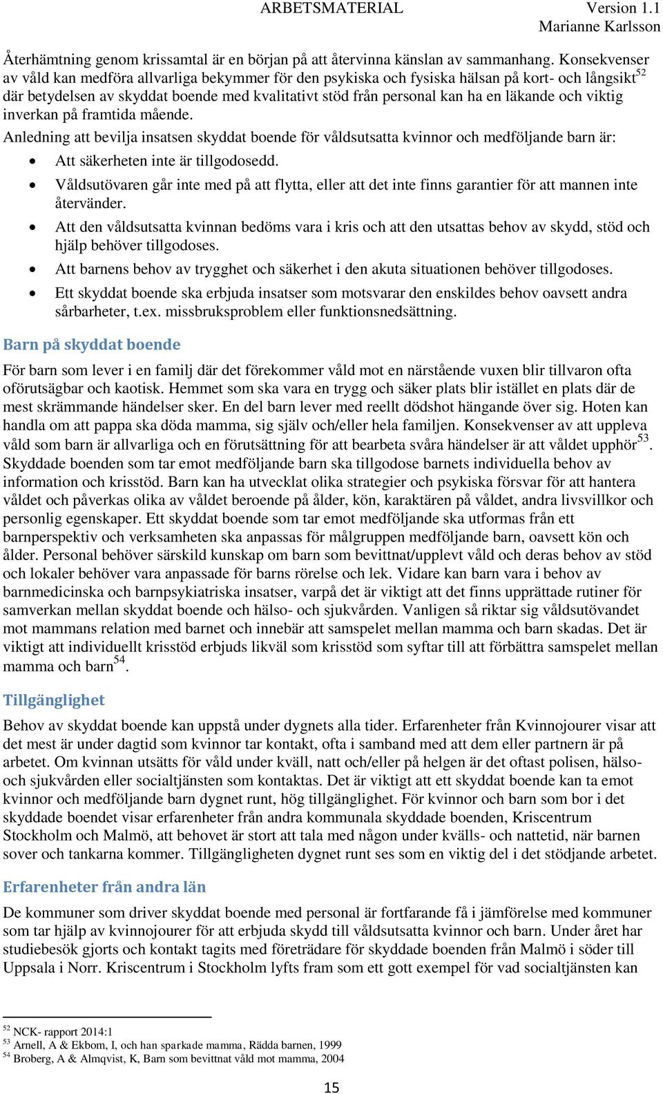 och viktig inverkan på framtida mående. Anledning att bevilja insatsen skyddat boende för våldsutsatta kvinnor och medföljande barn är: Att säkerheten inte är tillgodosedd.