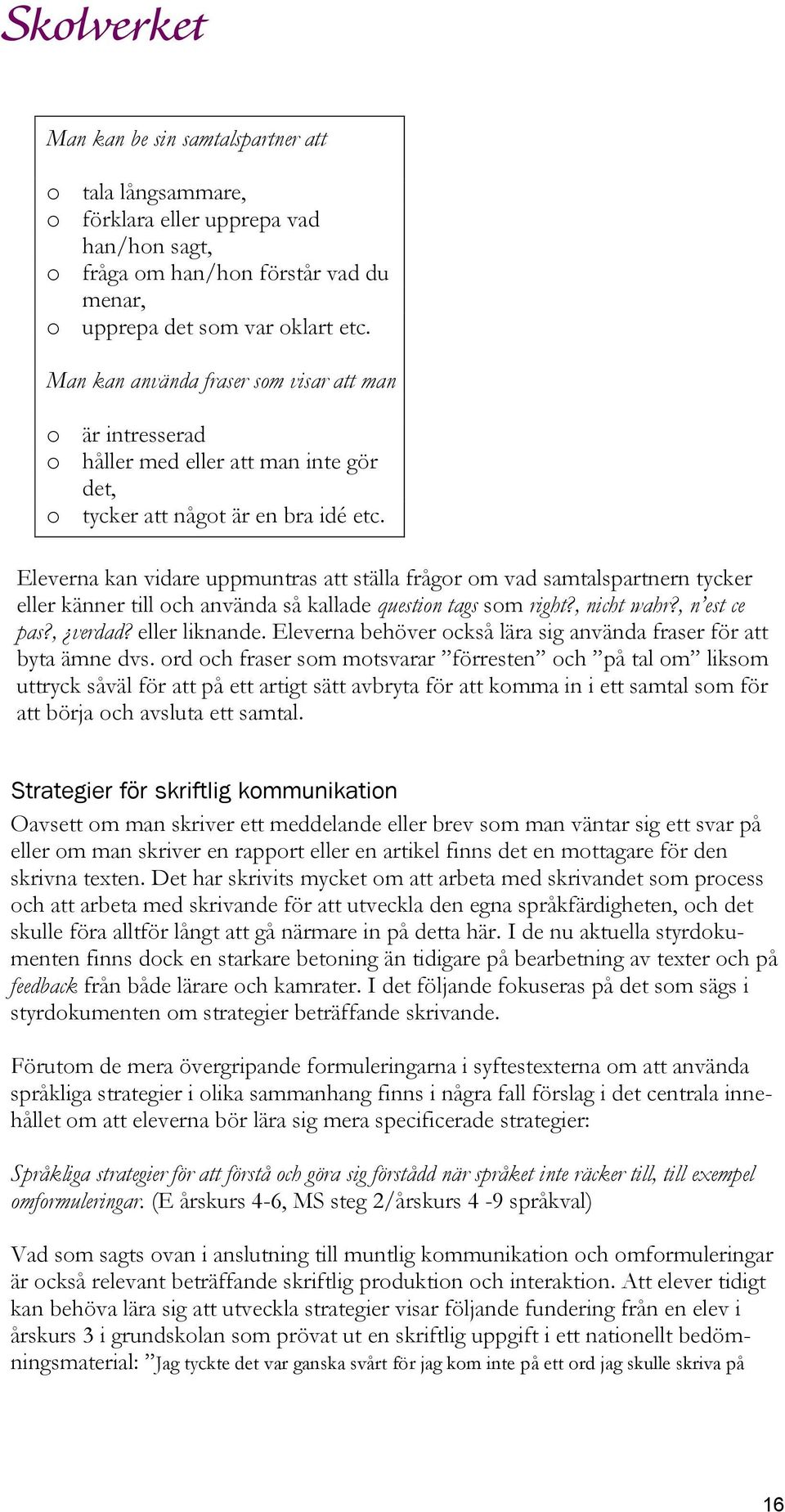 Eleverna kan vidare uppmuntras att ställa frågor om vad samtalspartnern tycker eller känner till och använda så kallade question tags som right?, nicht wahr?, n est ce pas?, verdad? eller liknande.