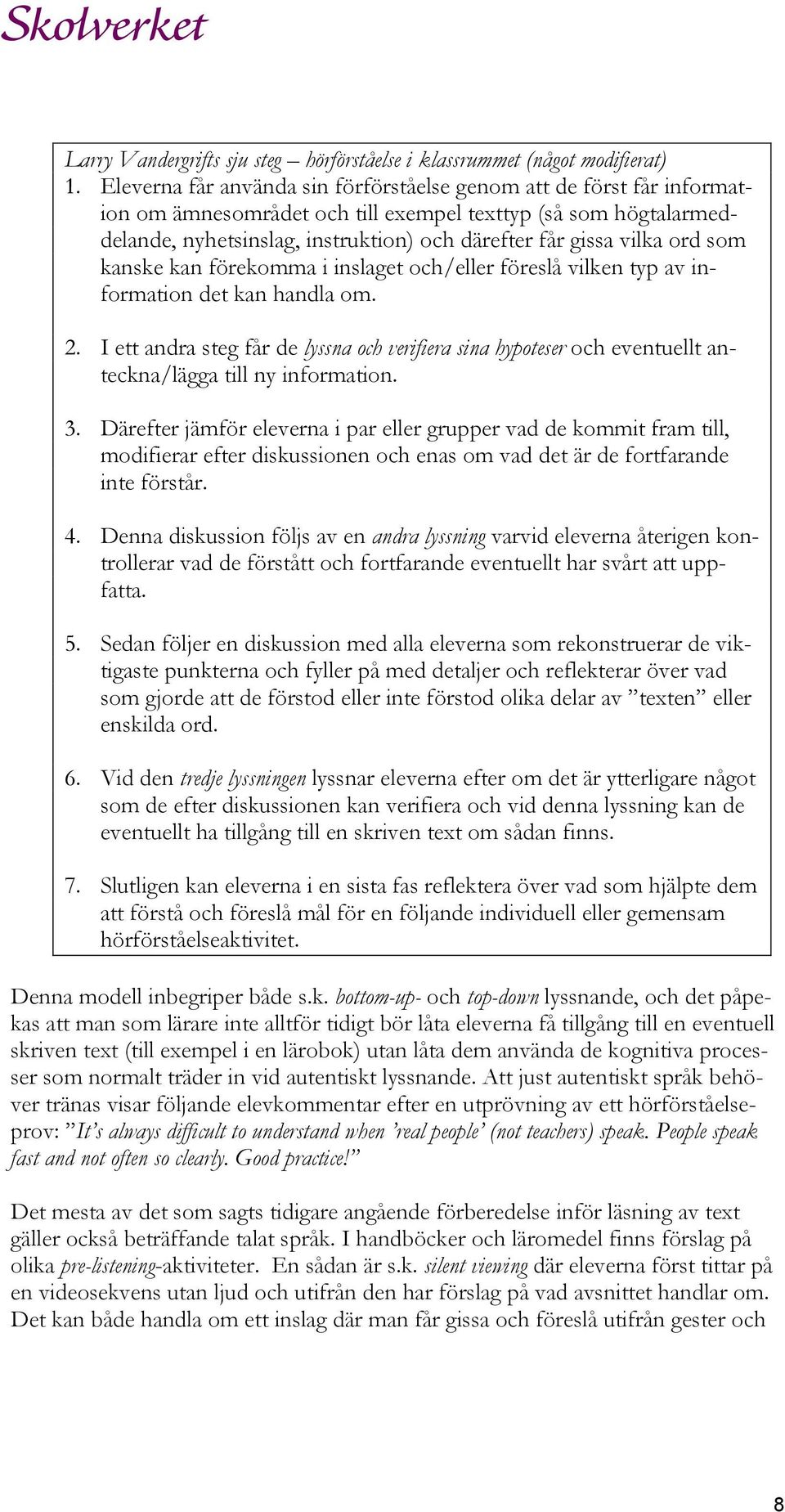 ord som kanske kan förekomma i inslaget och/eller föreslå vilken typ av information det kan handla om. 2.