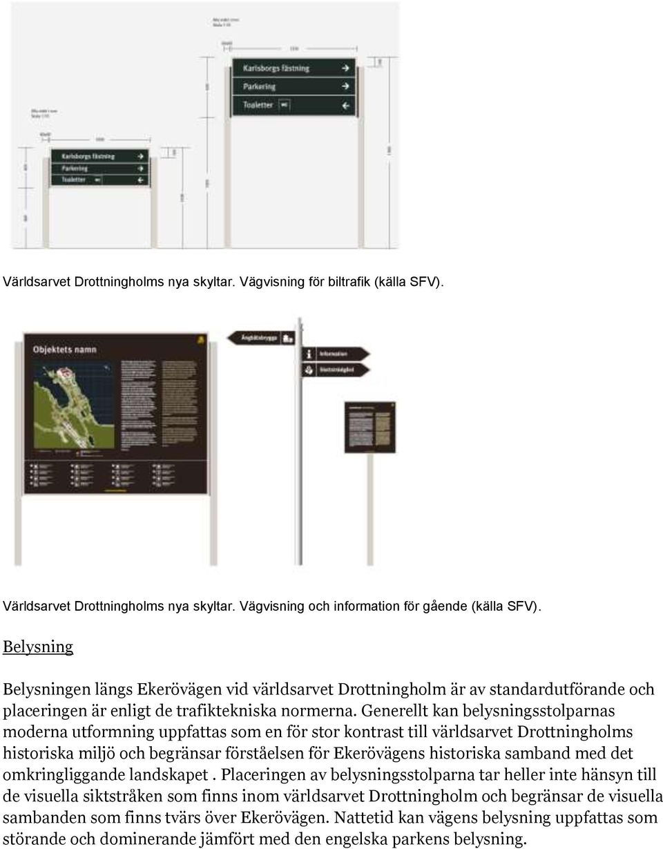 Generellt kan belysningsstolparnas moderna utformning uppfattas som en för stor kontrast till världsarvet Drottningholms historiska miljö och begränsar förståelsen för Ekerövägens historiska samband