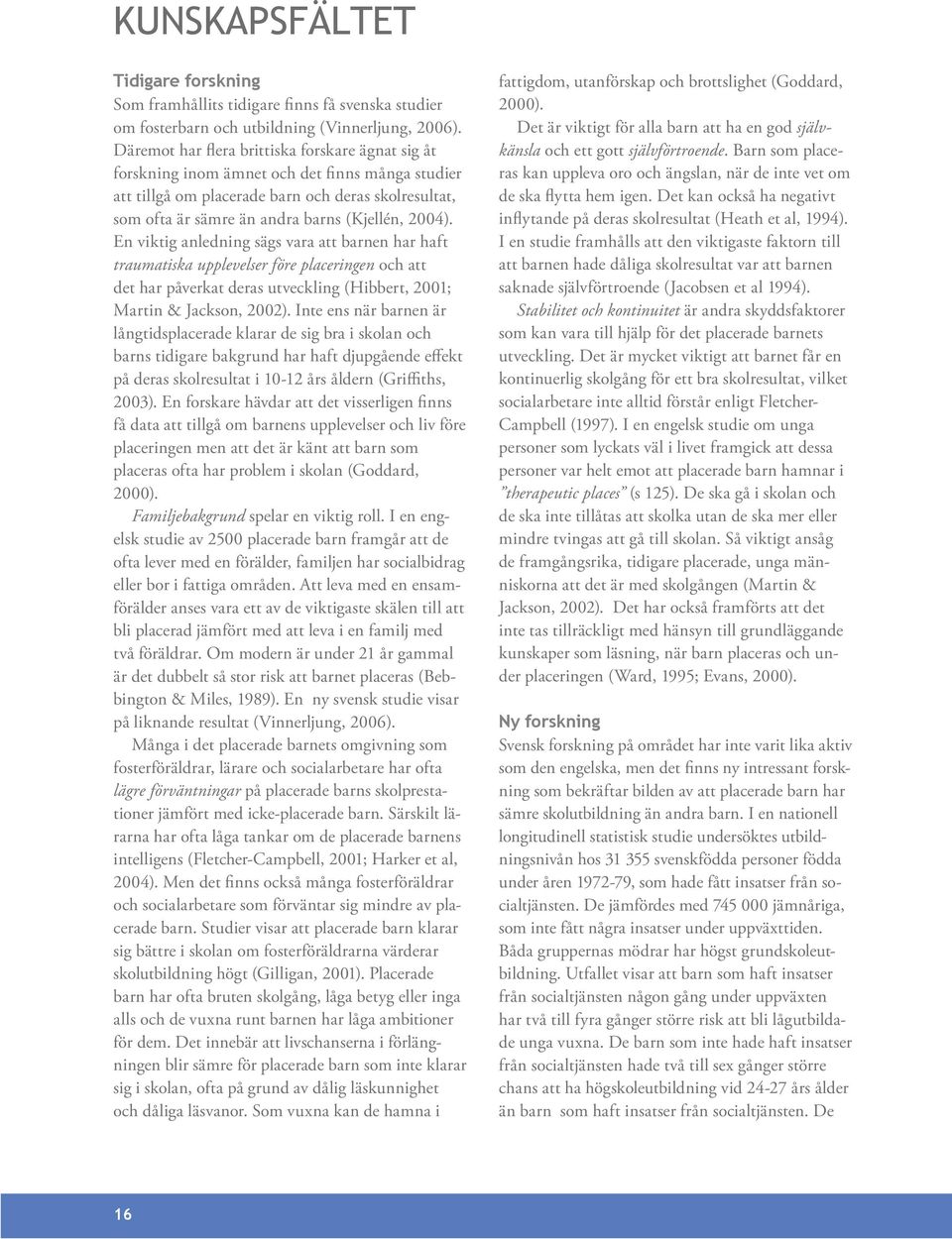 2004). En viktig anledning sägs vara att barnen har haft traumatiska upplevelser före placeringen och att det har påverkat deras utveckling (Hibbert, 2001; Martin & Jackson, 2002).