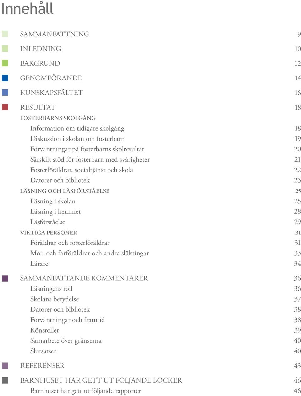 skolan 25 Läsning i hemmet 28 Läsförståelse 29 VIKTIGA PERSONER 31 Föräldrar och fosterföräldrar 31 Mor- och farföräldrar och andra släktingar 33 Lärare 34 SAMMANFATTANDE KOMMENTARER 36 Läsningens