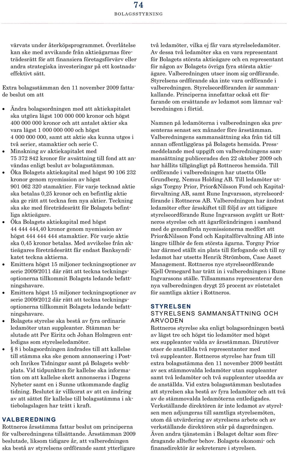 Extra bolagsstämman den 11 november 2009 fattade beslut om att Ändra bolagsordningen med att aktiekapitalet ska utgöra lägst 100 000 000 kronor och högst 400 000 000 kronor och att antalet aktier ska