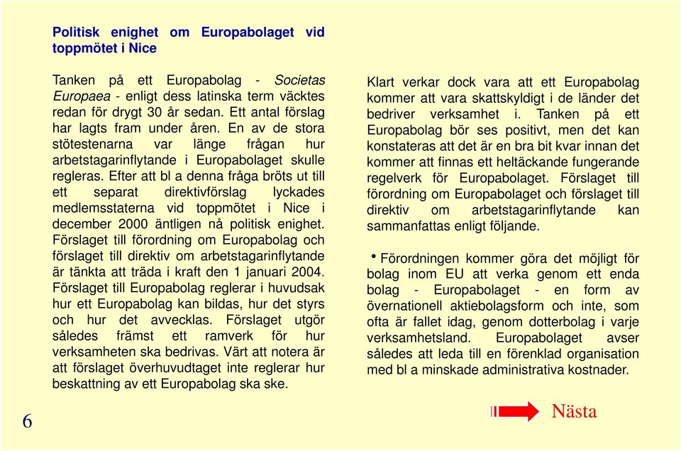 Efter att bl a denna fråga bröts ut till ett separat direktivförslag lyckades medlemsstaterna vid toppmötet i Nice i december 2000 äntligen nå politisk enighet.