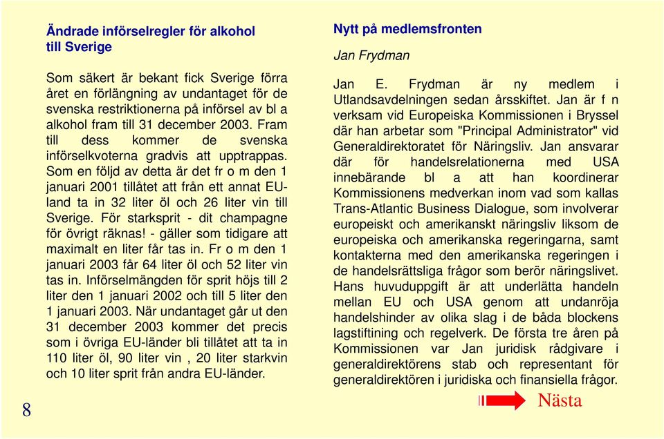 Som en följd av detta är det fr o m den 1 januari 2001 tillåtet att från ett annat EUland ta in 32 liter öl och 26 liter vin till Sverige. För starksprit - dit champagne för övrigt räknas!