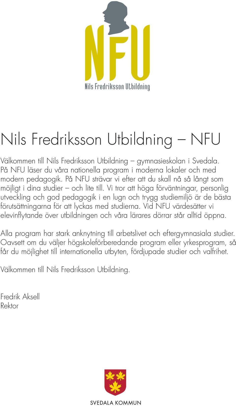 Vi tror att höga förväntningar, personlig utveckling och god pedagogik i en lugn och trygg studiemiljö är de bästa förutsättningarna för att lyckas med studierna.