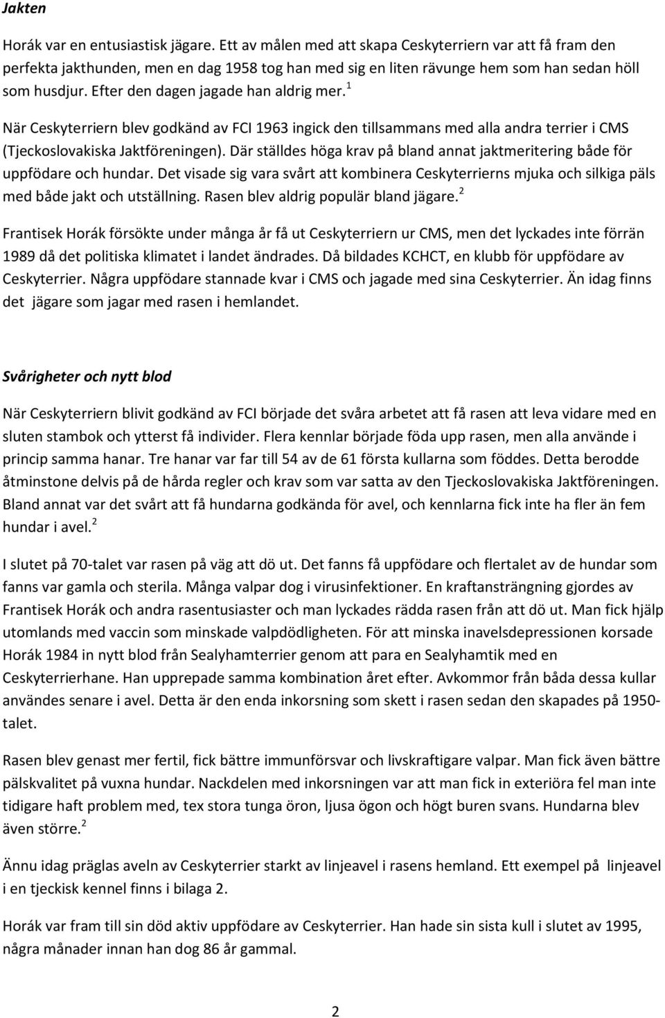 Efter den dagen jagade han aldrig mer. 1 När Ceskyterriern blev godkänd av FCI 1963 ingick den tillsammans med alla andra terrier i CMS (Tjeckoslovakiska Jaktföreningen).