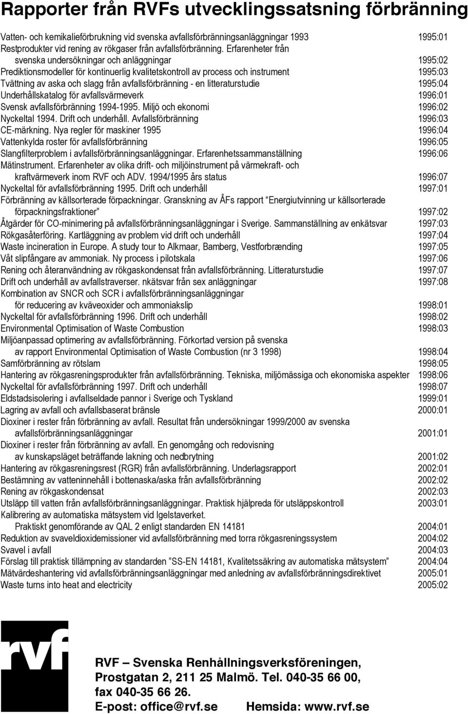 Erfarenheter från svenska undersökningar och anläggningar 1995:02 Prediktionsmodeller för kontinuerlig kvalitetskontroll av process och instrument 1995:03 Tvättning av aska och slagg från